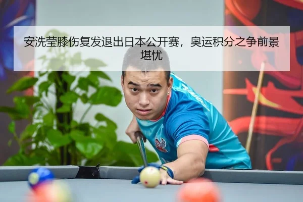 安洗莹膝伤复发退出日本公开赛，奥运积分之争前景堪忧