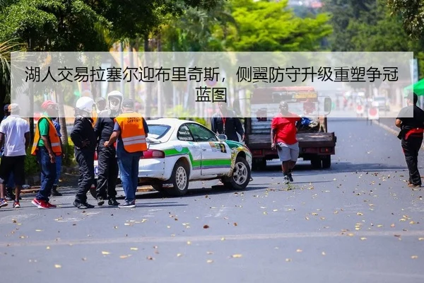 湖人交易拉塞尔迎布里奇斯，侧翼防守升级重塑争冠蓝图