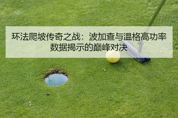 环法爬坡传奇之战：波加查与温格高功率数据揭示的巅峰对决